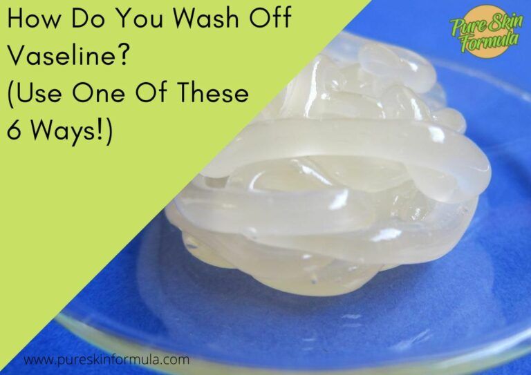 How Do You Wash Off Vaseline? (Use One Of THESE 6 Ways!)