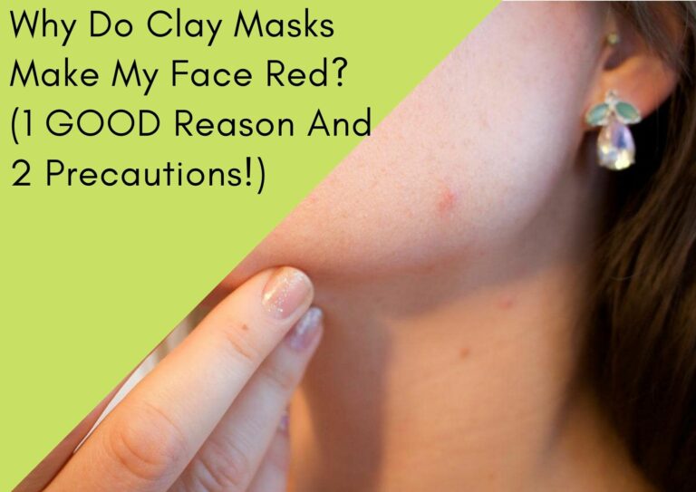 Why Do Clay Masks Make My Face Red? (1 GOOD Reason And 2 Precautions!)