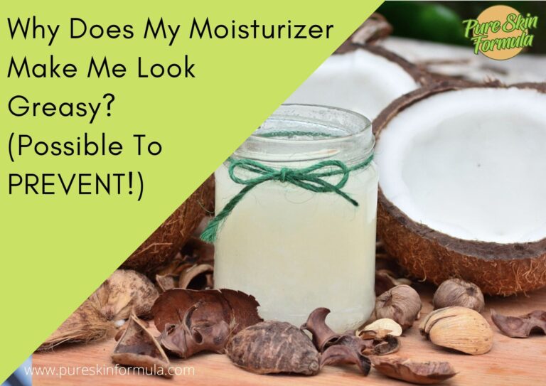 Why Does My Moisturizer Make Me Look Greasy? (Possible To PREVENT!)