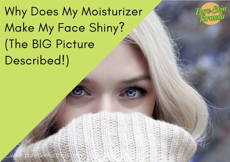 Why Does My Moisturizer Make My Face Shiny? (The BIG Picture Described!)