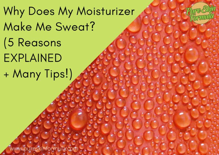 Why Does My Moisturizer Make Me Sweat? (5 Reasons EXPLAINED + Many Tips!)