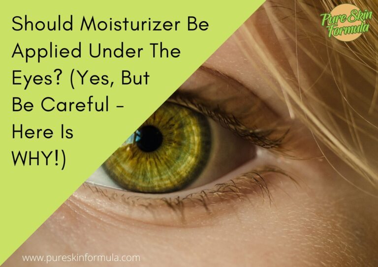 Should Moisturizer Be Applied Under The Eyes? (Yes, But Be Careful – Here Is WHY!)